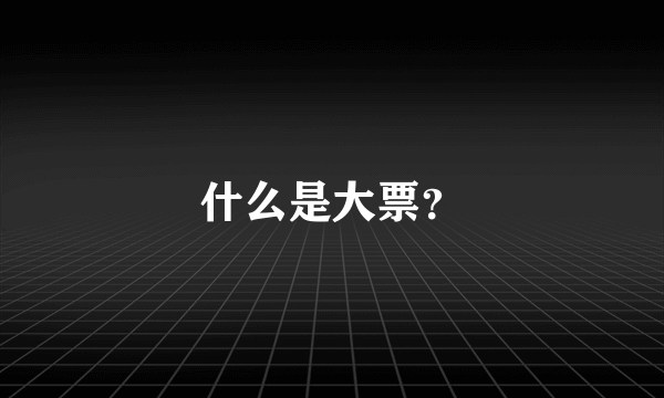 什么是大票？