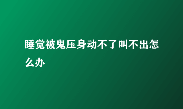 睡觉被鬼压身动不了叫不出怎么办