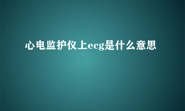 心电监护仪上ecg是什么意思