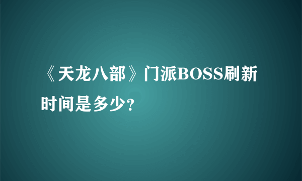 《天龙八部》门派BOSS刷新时间是多少？