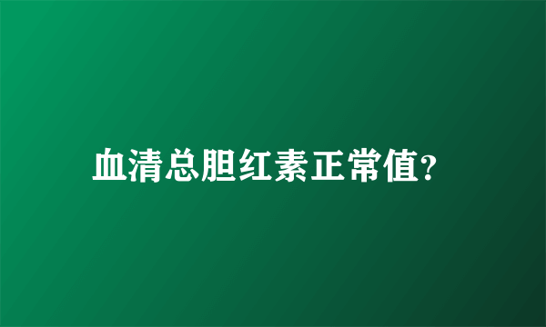 血清总胆红素正常值？
