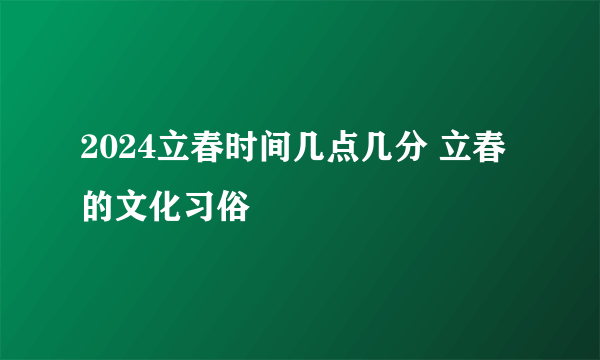 2024立春时间几点几分 立春的文化习俗