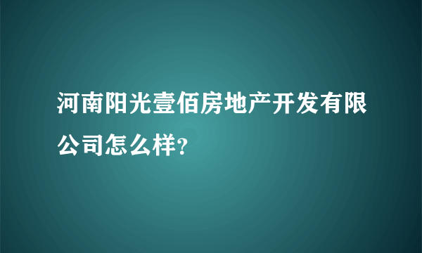 河南阳光壹佰房地产开发有限公司怎么样？