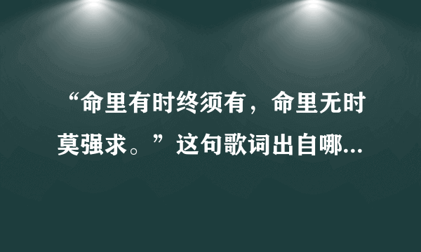 “命里有时终须有，命里无时莫强求。”这句歌词出自哪一首歌？