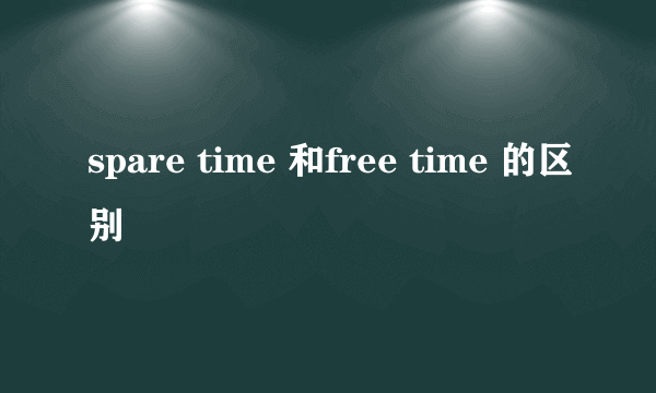 spare time 和free time 的区别