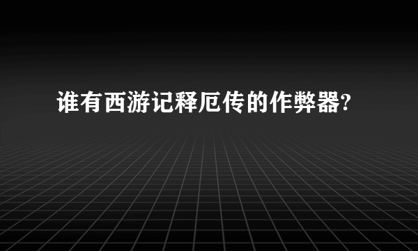 谁有西游记释厄传的作弊器?