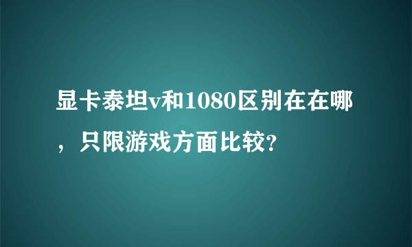显卡泰坦v和1080区别在在哪，只限游戏方面比较？