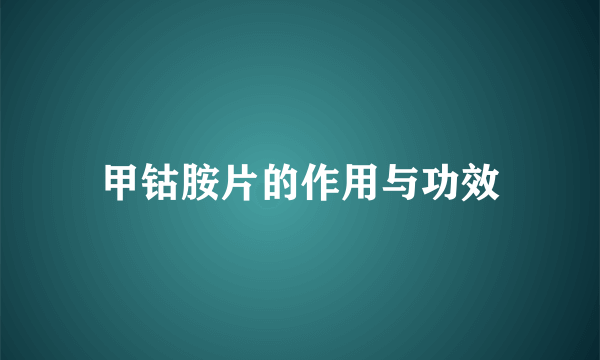甲钴胺片的作用与功效