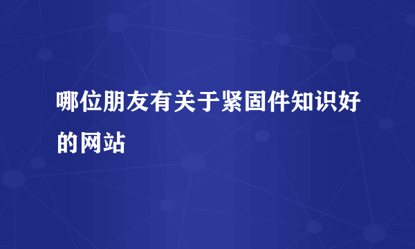 哪位朋友有关于紧固件知识好的网站
