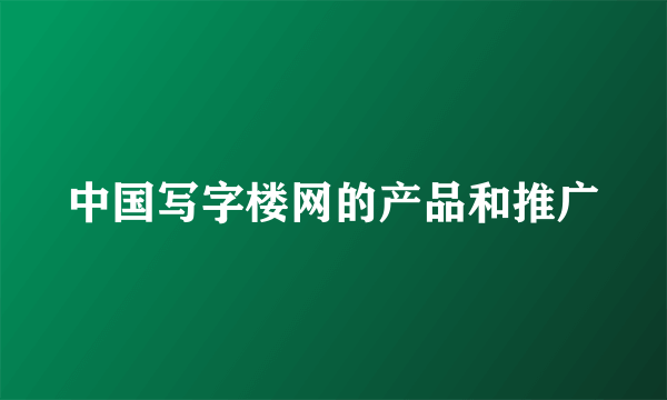 中国写字楼网的产品和推广