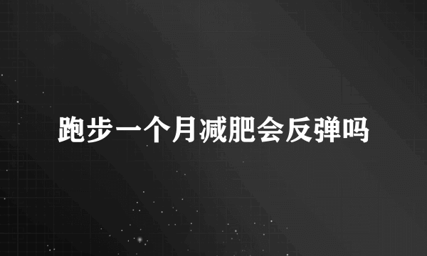 跑步一个月减肥会反弹吗