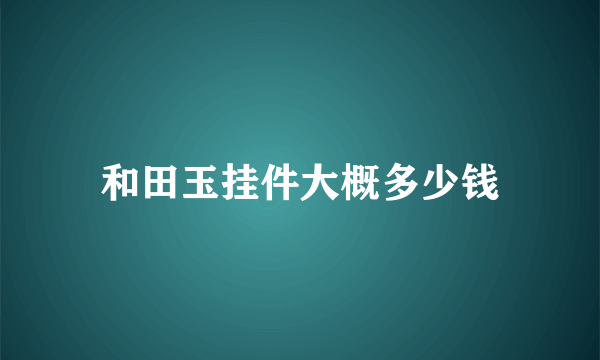 和田玉挂件大概多少钱