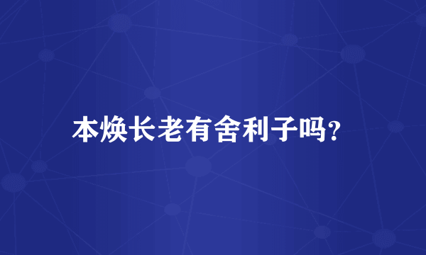 本焕长老有舍利子吗？