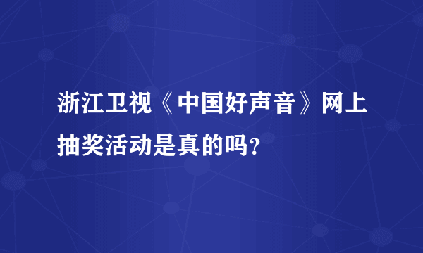 浙江卫视《中国好声音》网上抽奖活动是真的吗？