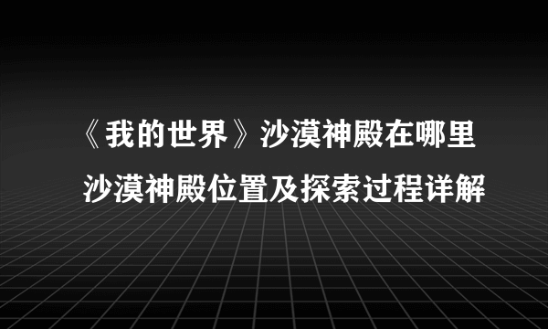 《我的世界》沙漠神殿在哪里 沙漠神殿位置及探索过程详解