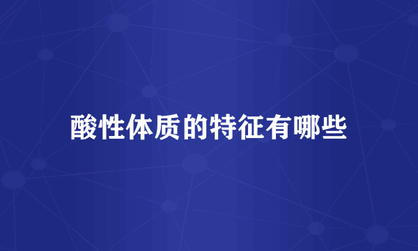 酸性体质的特征有哪些