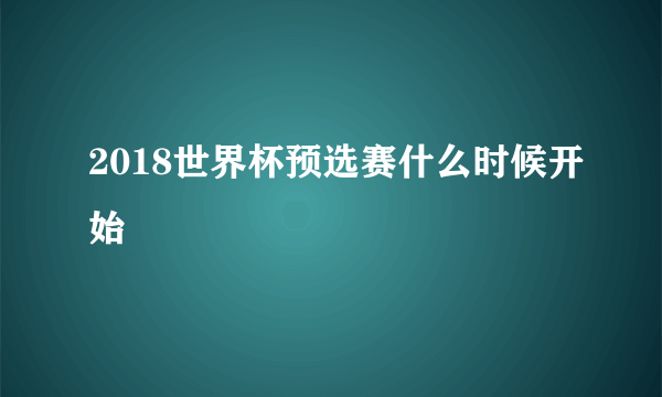 2018世界杯预选赛什么时候开始