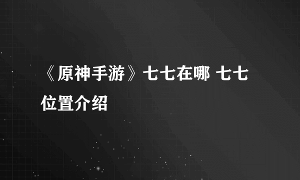 《原神手游》七七在哪 七七位置介绍