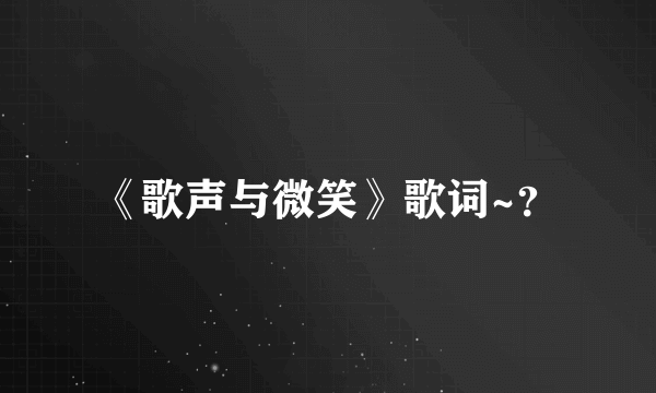 《歌声与微笑》歌词~？