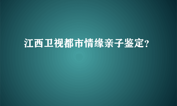 江西卫视都市情缘亲子鉴定？
