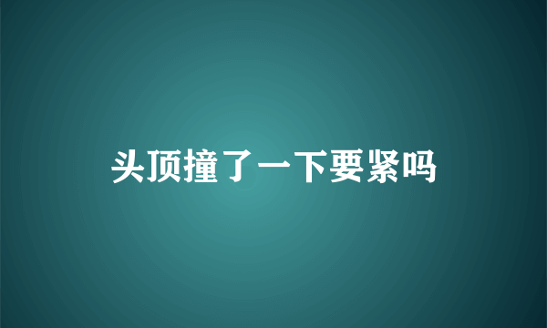头顶撞了一下要紧吗