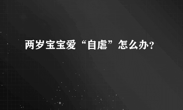 两岁宝宝爱“自虐”怎么办？