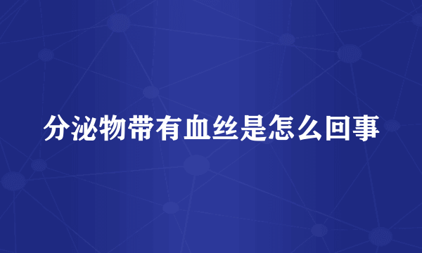 分泌物带有血丝是怎么回事