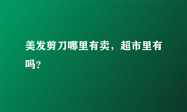 美发剪刀哪里有卖，超市里有吗？