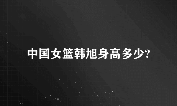 中国女篮韩旭身高多少?