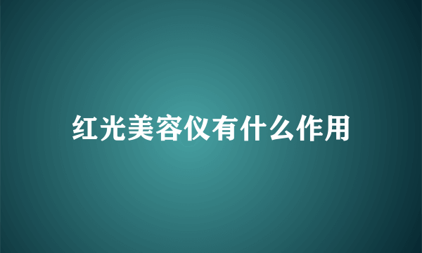红光美容仪有什么作用