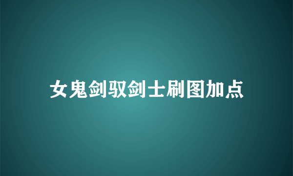 女鬼剑驭剑士刷图加点