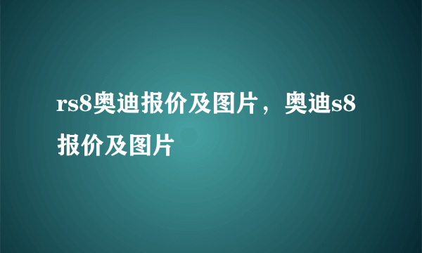 rs8奥迪报价及图片，奥迪s8报价及图片