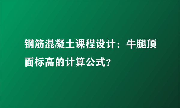 钢筋混凝土课程设计：牛腿顶面标高的计算公式？