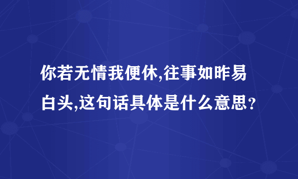 你若无情我便休,往事如昨易白头,这句话具体是什么意思？