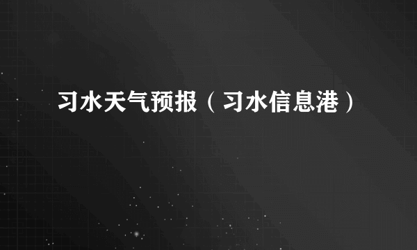 习水天气预报（习水信息港）