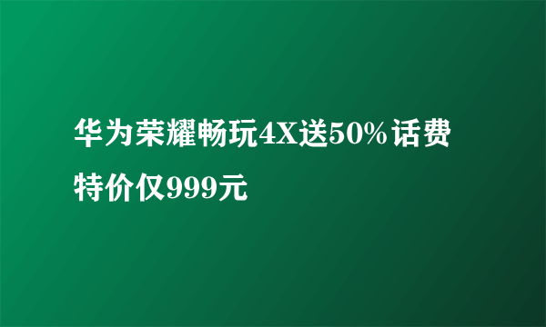 华为荣耀畅玩4X送50%话费 特价仅999元