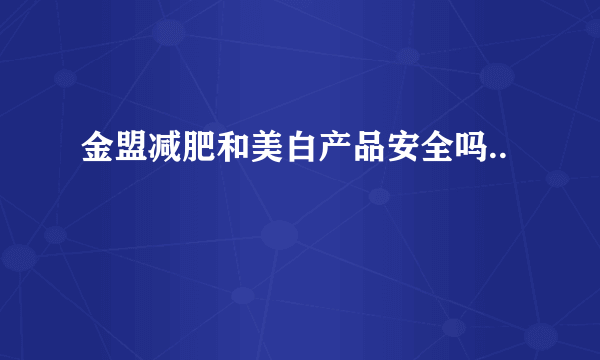 金盟减肥和美白产品安全吗..