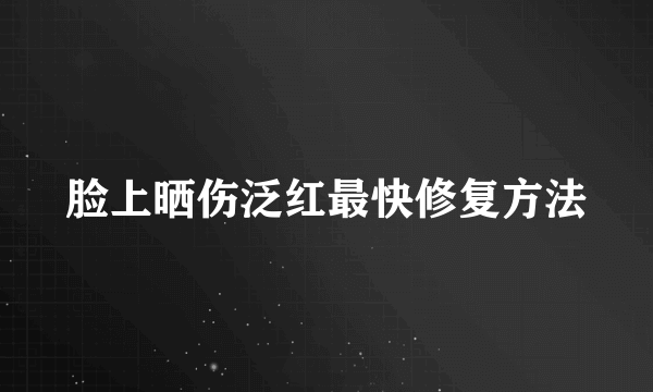 脸上晒伤泛红最快修复方法