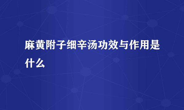 麻黄附子细辛汤功效与作用是什么