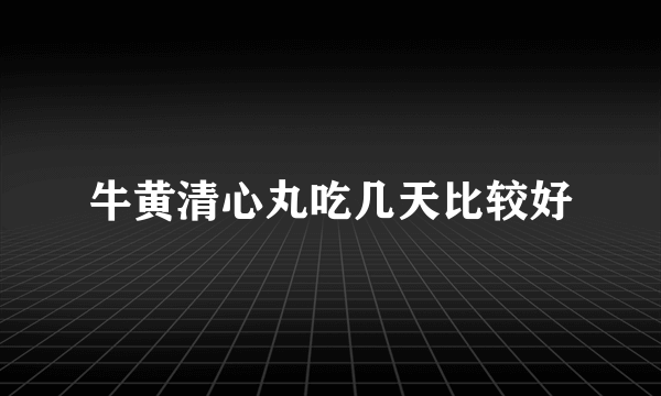 牛黄清心丸吃几天比较好