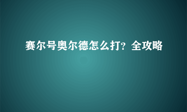 赛尔号奥尔德怎么打？全攻略