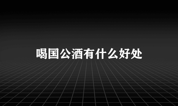 喝国公酒有什么好处
