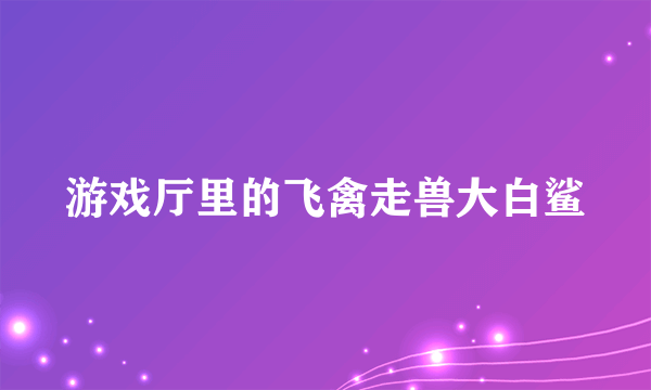 游戏厅里的飞禽走兽大白鲨