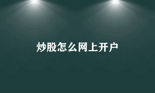 炒股怎么网上开户