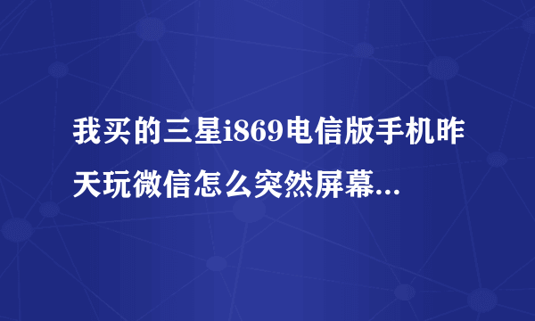 我买的三星i869电信版手机昨天玩微信怎么突然屏幕闪了几下就黑屏了.然后再也无法开机了这是怎么回事？？
