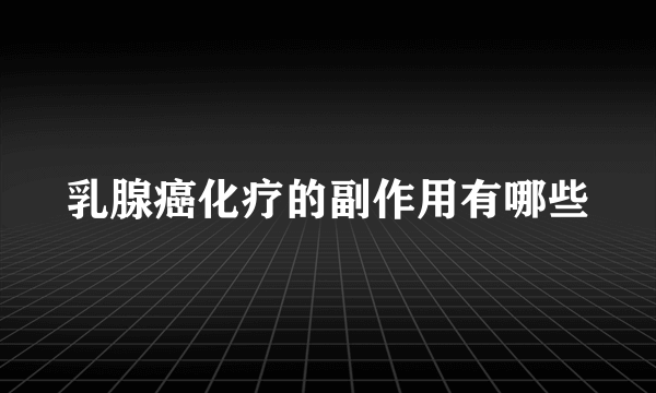 乳腺癌化疗的副作用有哪些