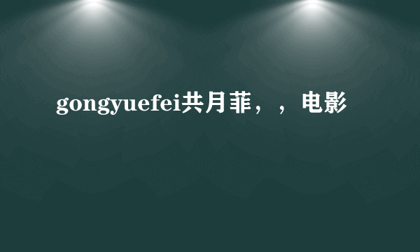 gongyuefei共月菲，，电影