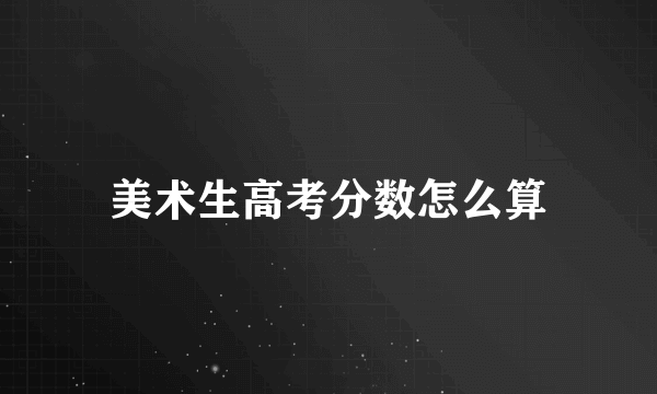 美术生高考分数怎么算