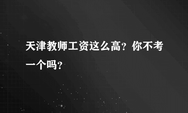 天津教师工资这么高？你不考一个吗？