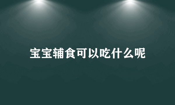 宝宝辅食可以吃什么呢